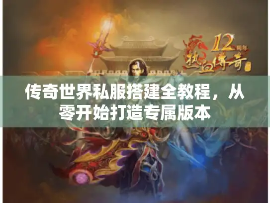 传奇世界私服搭建全教程，从零开始打造专属版本