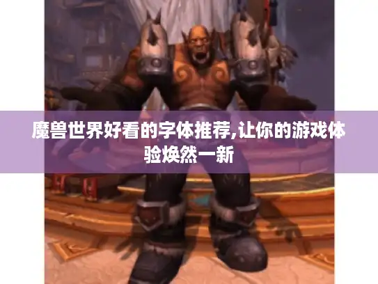 魔兽世界好看的字体推荐,让你的游戏体验焕然一新