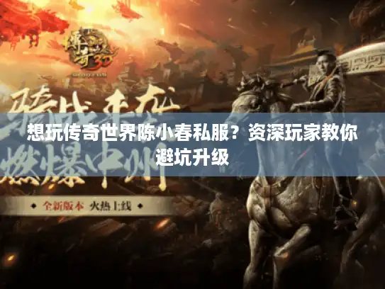 想玩传奇世界陈小春私服？资深玩家教你避坑升级