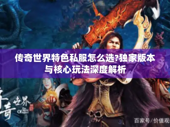 传奇世界特色私服怎么选?独家版本与核心玩法深度解析