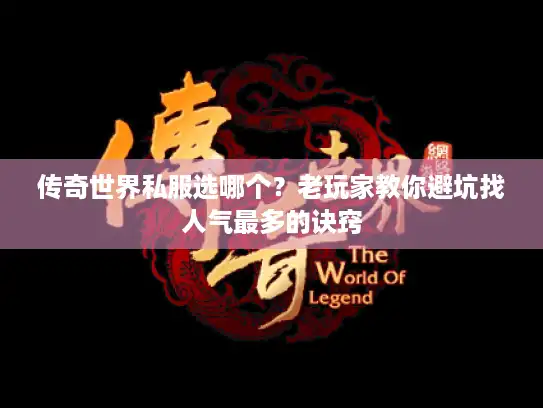 传奇世界私服选哪个？老玩家教你避坑找人气最多的诀窍