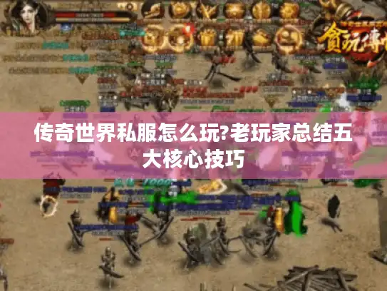 传奇世界私服怎么玩?老玩家总结五大核心技巧