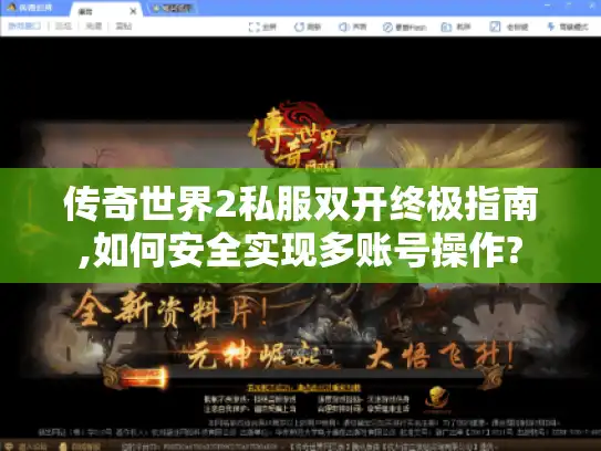 传奇世界2私服双开终极指南,如何安全实现多账号操作?