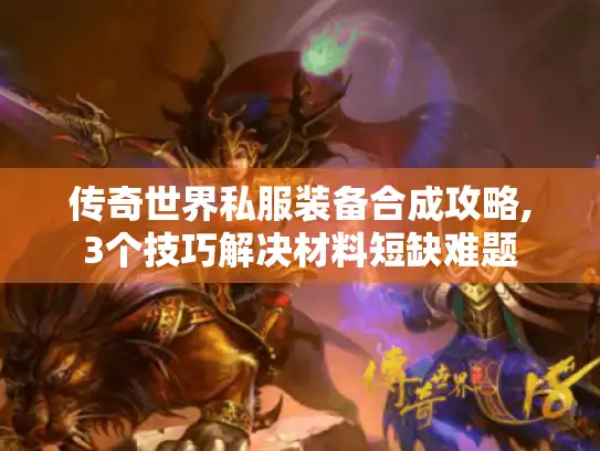传奇世界私服装备合成攻略,3个技巧解决材料短缺难题 传奇世界私服装备合成攻略,3个技巧解决材料短缺难题