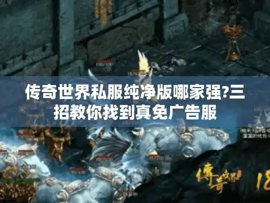 传奇世界私服纯净版哪家强?三招教你找到真免广告服