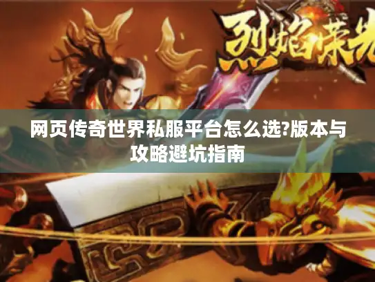 网页传奇世界私服平台怎么选?版本与攻略避坑指南