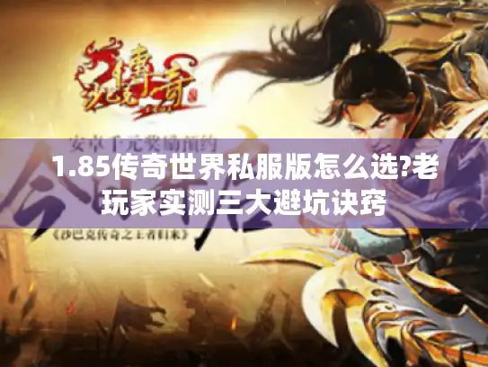 1.85传奇世界私服版怎么选?老玩家实测三大避坑诀窍 1.85传奇世界私服版怎么选?老玩家实测三大避坑诀窍