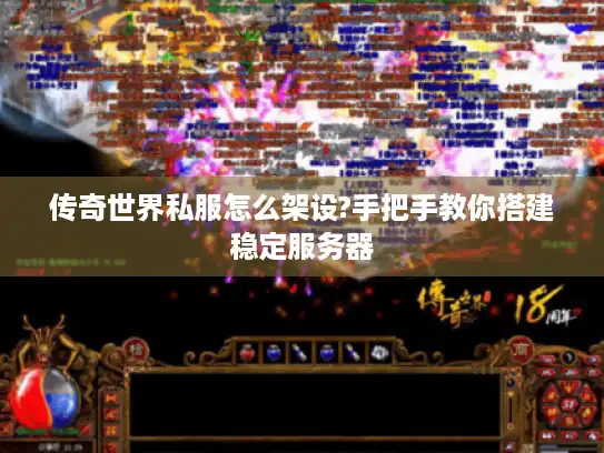 传奇世界私服怎么架设?手把手教你搭建稳定服务器