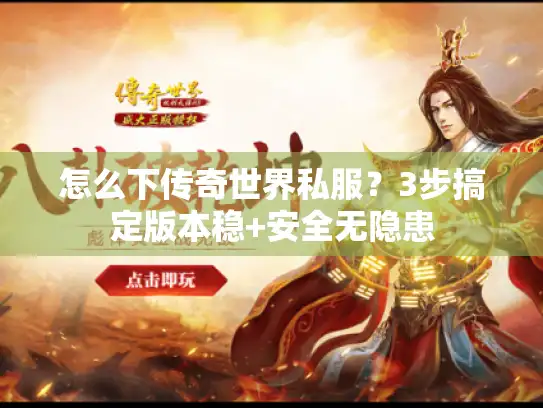 怎么下传奇世界私服？3步搞定版本稳+安全无隐患