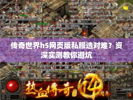 传奇世界h5网页版私服选对难？资深实测教你避坑