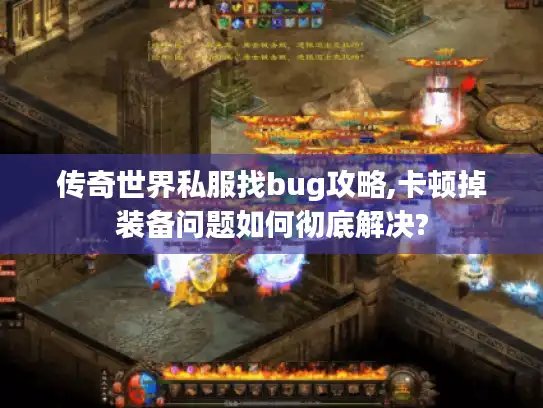 传奇世界私服找bug攻略,卡顿掉装备问题如何彻底解决? 传奇世界私服找bug攻略,卡顿掉装备问题如何彻底解决?
