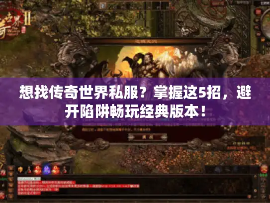 想找传奇世界私服？掌握这5招，避开陷阱畅玩经典版本！
