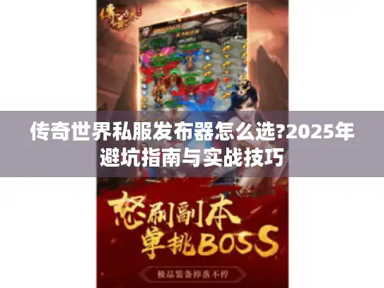 传奇世界私服发布器怎么选?2025年避坑指南与实战技巧