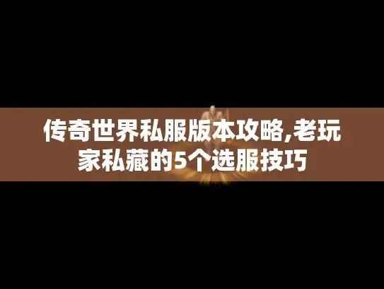 传奇世界私服版本攻略,老玩家私藏的5个选服技巧