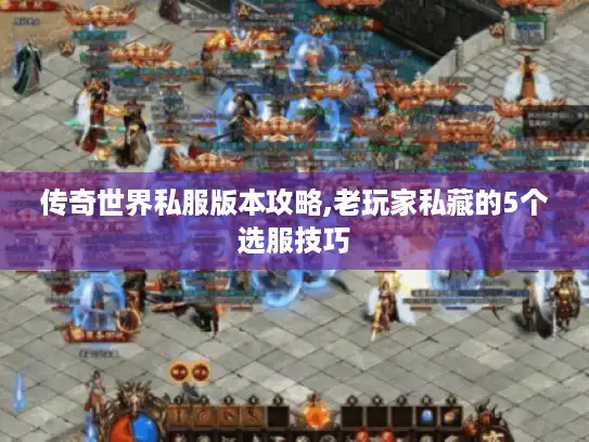 传奇世界私服版本攻略,老玩家私藏的5个选服技巧