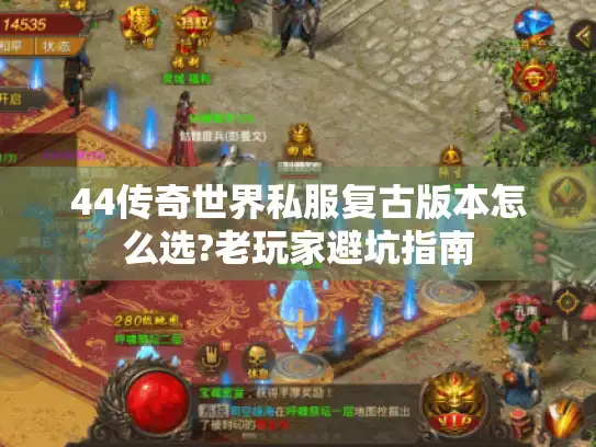 44传奇世界私服复古版本怎么选?老玩家避坑指南 44传奇世界私服复古版本怎么选?老玩家避坑指南