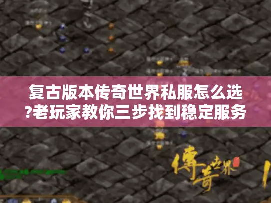 复古版本传奇世界私服怎么选?老玩家教你三步找到稳定服务器