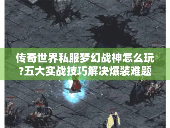 传奇世界私服梦幻战神怎么玩?五大实战技巧解决爆装难题