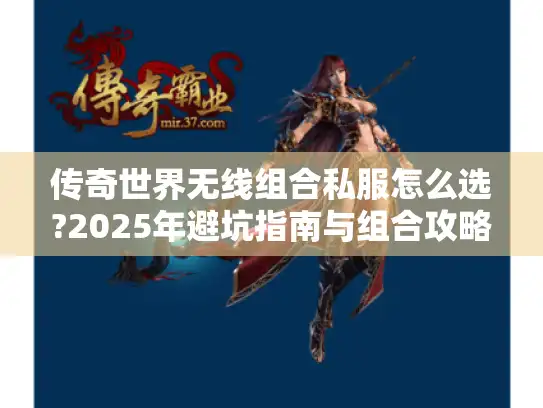 传奇世界无线组合私服怎么选?2025年避坑指南与组合攻略 传奇世界无线组合私服怎么选?2025年避坑指南与组合攻略