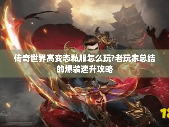 传奇世界高变态私服怎么玩?老玩家总结的爆装速升攻略 传奇世界高变态私服怎么玩?老玩家总结的爆装速升攻略