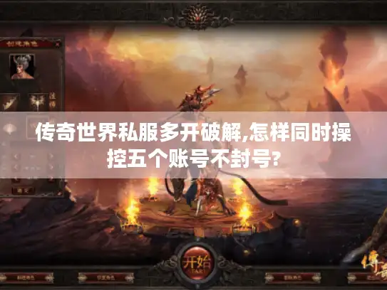 传奇世界私服多开破解,怎样同时操控五个账号不封号?