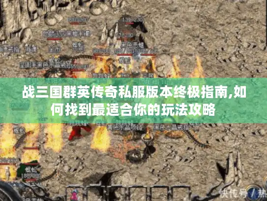 战三国群英传奇私服版本终极指南,如何找到最适合你的玩法攻略