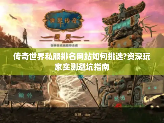 传奇世界私服排名网站如何挑选?资深玩家实测避坑指南