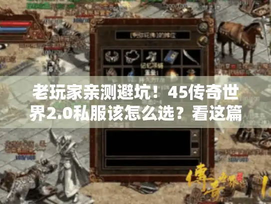 老玩家亲测避坑!45传奇世界2.0私服该怎么选?看这篇就够! 老玩家亲测避坑!45传奇世界2.0私服该怎么选?看这篇就够!