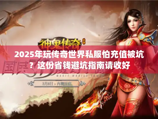 2025年玩传奇世界私服怕充值被坑?这份省钱避坑指南请收好 2025年玩传奇世界私服怕充值被坑?这份省钱避坑指南请收好