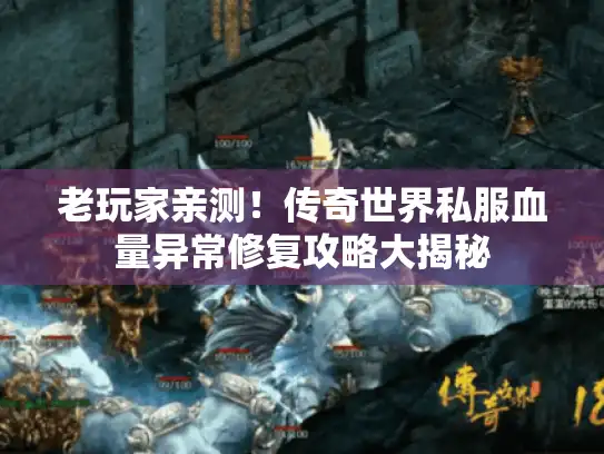 老玩家亲测！传奇世界私服血量异常修复攻略大揭秘