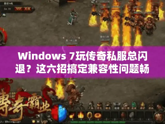 Windows 7玩传奇私服总闪退?这六招搞定兼容性问题畅玩无忧 Windows 7玩传奇私服总闪退?这六招搞定兼容性问题畅玩无忧