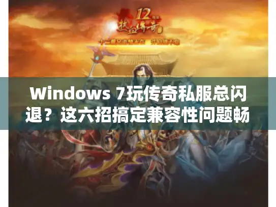 Windows 7玩传奇私服总闪退?这六招搞定兼容性问题畅玩无忧 Windows 7玩传奇私服总闪退?这六招搞定兼容性问题畅玩无忧