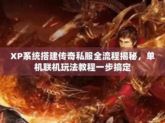 XP系统搭建传奇私服全流程揭秘,单机联机玩法教程一步搞定 XP系统搭建传奇私服全流程揭秘,单机联机玩法教程一步搞定