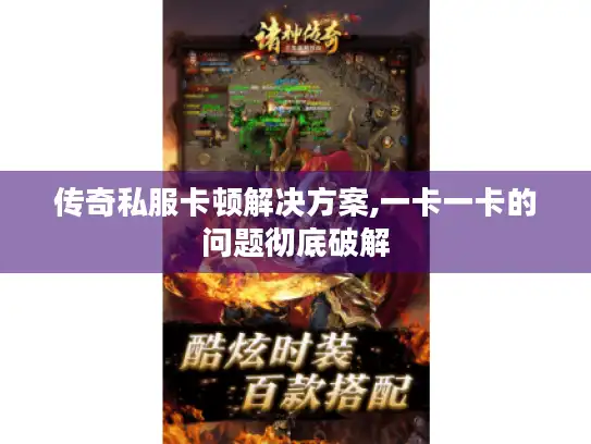 传奇私服卡顿解决方案,一卡一卡的问题彻底破解