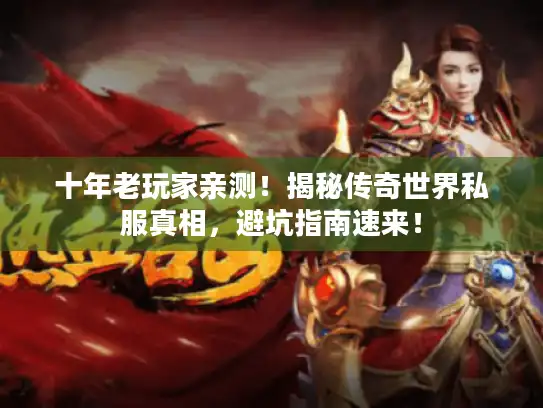 十年老玩家亲测！揭秘传奇世界私服真相，避坑指南速来！