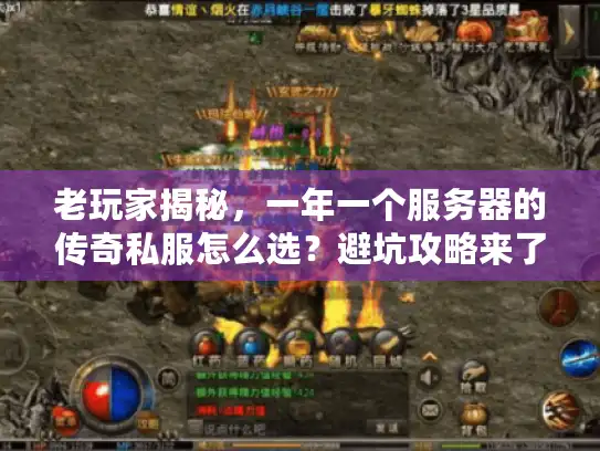 老玩家揭秘,一年一个服务器的传奇私服怎么选?避坑攻略来了 老玩家揭秘,一年一个服务器的传奇私服怎么选?避坑攻略来了