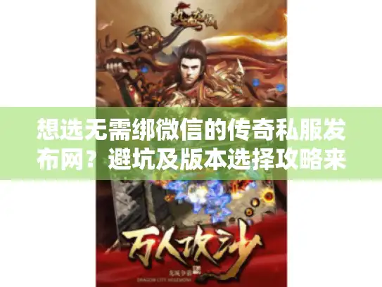 想选无需绑微信的传奇私服发布网？避坑及版本选择攻略来了！