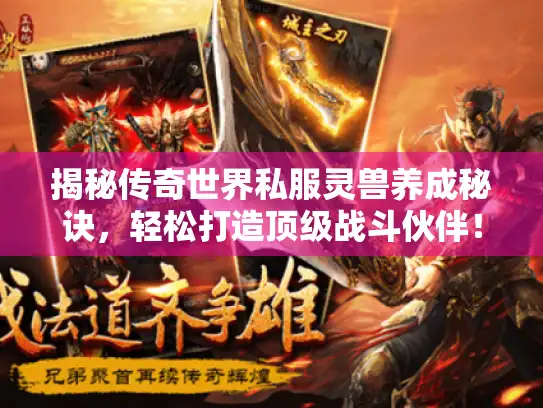 揭秘传奇世界私服灵兽养成秘诀，轻松打造顶级战斗伙伴！