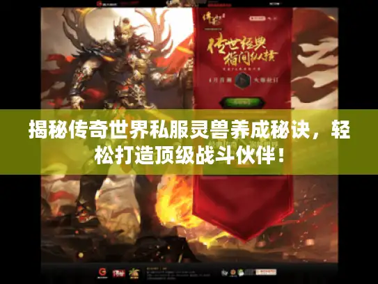 揭秘传奇世界私服灵兽养成秘诀，轻松打造顶级战斗伙伴！