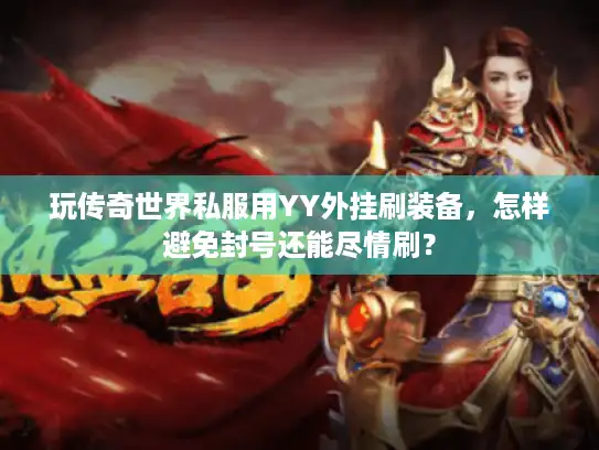 玩传奇世界私服用YY外挂刷装备，怎样避免封号还能尽情刷？
