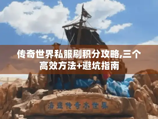 传奇世界私服刷积分攻略,三个高效方法+避坑指南