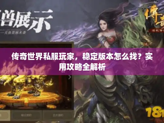 传奇世界私服玩家，稳定版本怎么找？实用攻略全解析