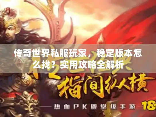传奇世界私服玩家，稳定版本怎么找？实用攻略全解析