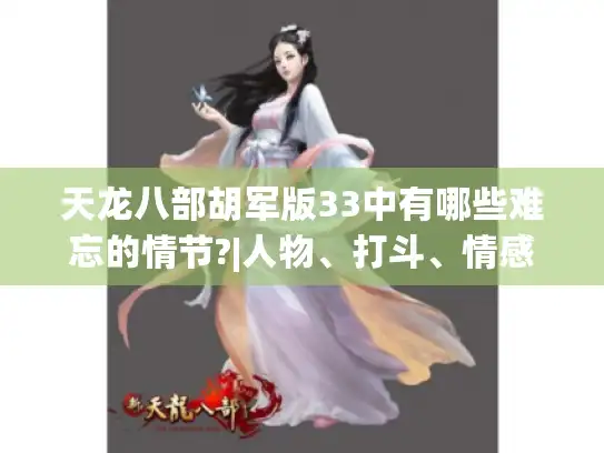 天龙八部胡军版33中有哪些难忘的情节?|人物、打斗、情感亮点揭秘