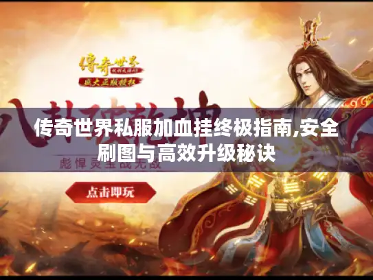 传奇世界私服加血挂终极指南,安全刷图与高效升级秘诀 传奇世界私服加血挂终极指南,安全刷图与高效升级秘诀