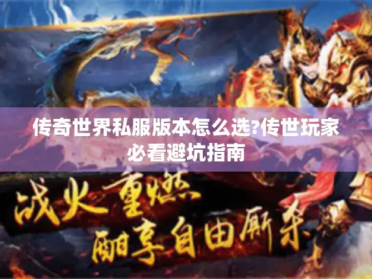 传奇世界私服版本怎么选?传世玩家必看避坑指南 传奇世界私服版本怎么选?传世玩家必看避坑指南