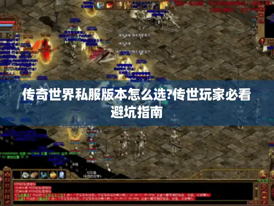 传奇世界私服版本怎么选?传世玩家必看避坑指南 传奇世界私服版本怎么选?传世玩家必看避坑指南