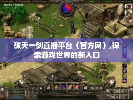 破天一剑直播平台(官方网),探索游戏世界的新入口 破天一剑直播平台(官方网),探索游戏世界的新入口