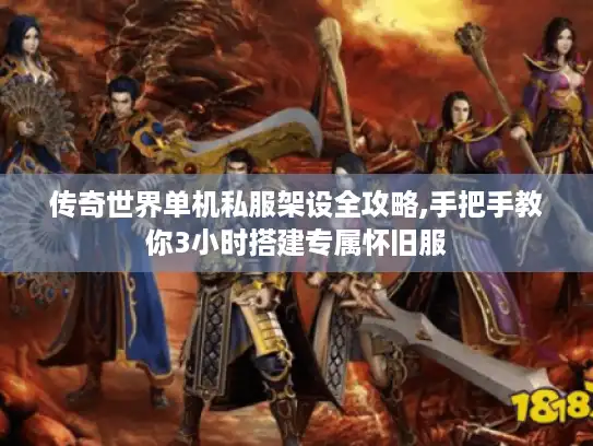 传奇世界单机私服架设全攻略,手把手教你3小时搭建专属怀旧服