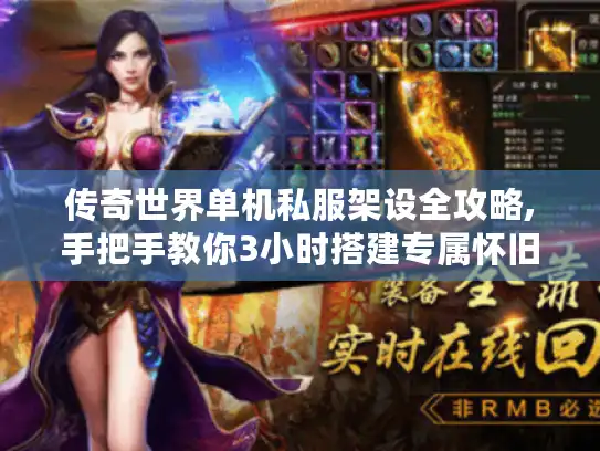 传奇世界单机私服架设全攻略,手把手教你3小时搭建专属怀旧服